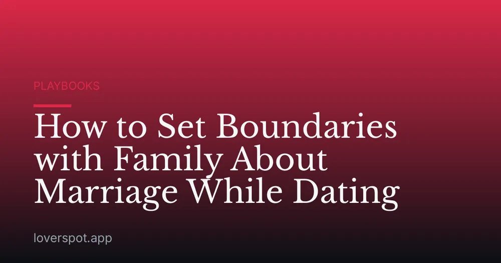 How to Set Boundaries with Family About Marriage While Dating