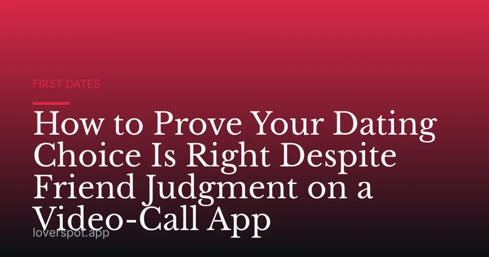 How to Prove Your Dating Choice Is Right Despite Friend Judgment on a Video-Call App