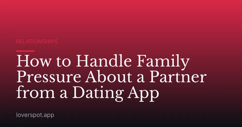 How to Handle Family Pressure About a Partner from a Dating App