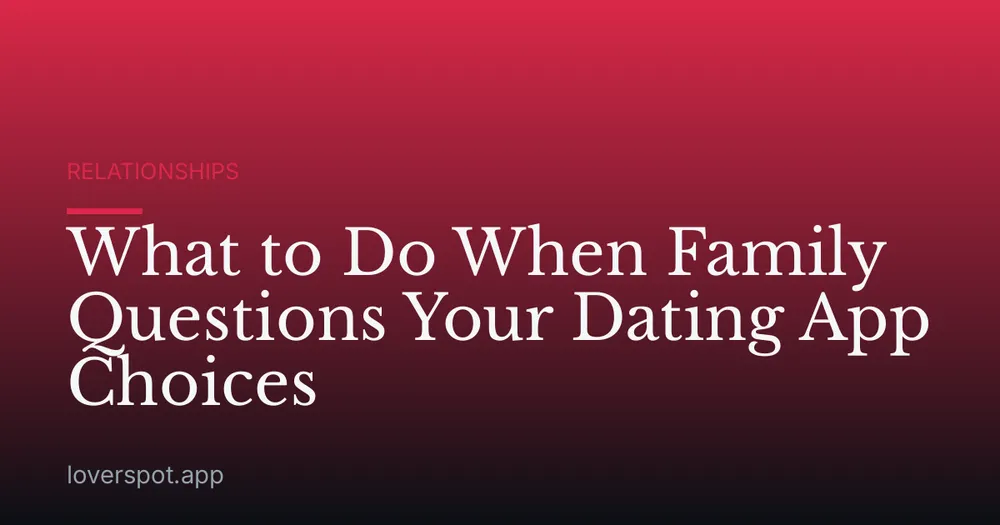 What to Do When Family Questions Your Dating App Choices