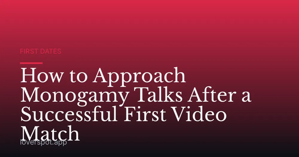 How to Approach Monogamy Talks After a Successful First Video Match