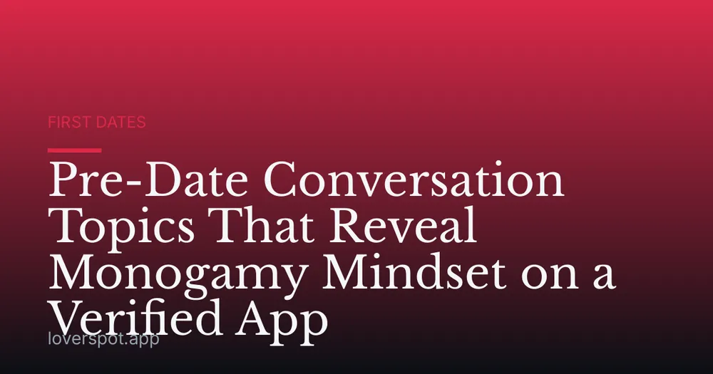 Pre-Date Conversation Topics That Reveal Monogamy Mindset on a Verified App