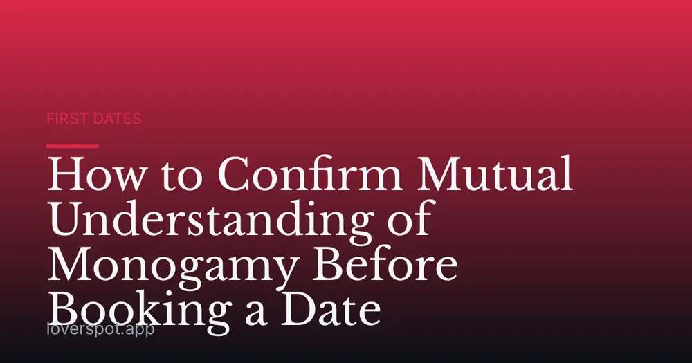 How to Confirm Mutual Understanding of Monogamy Before Booking a Date