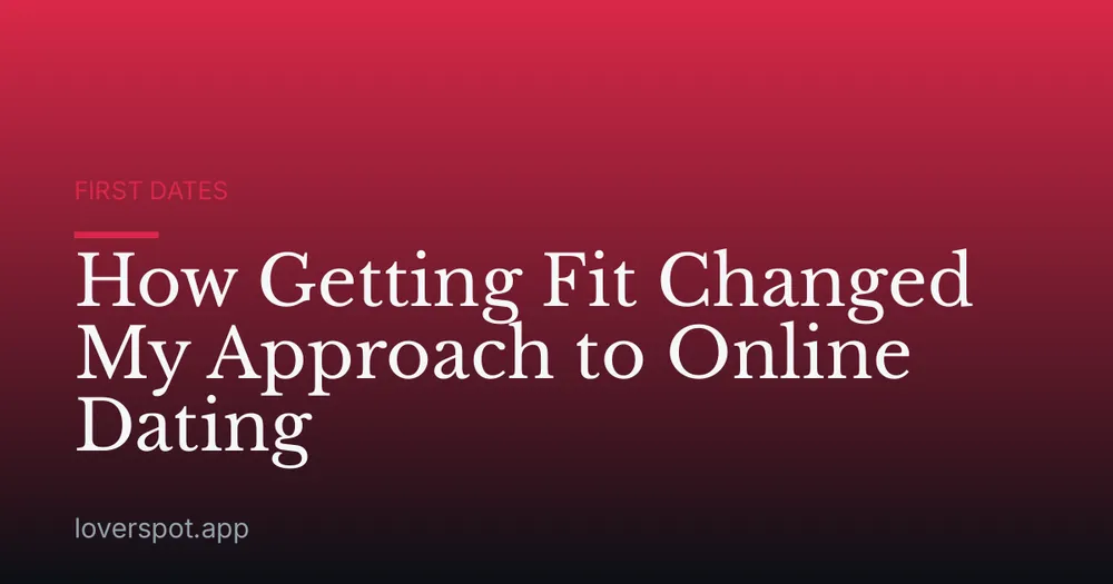 How Getting Fit Changed My Approach to Online Dating