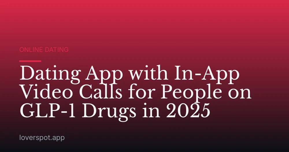 Dating App with In-App Video Calls for People on GLP-1 Drugs in 2025