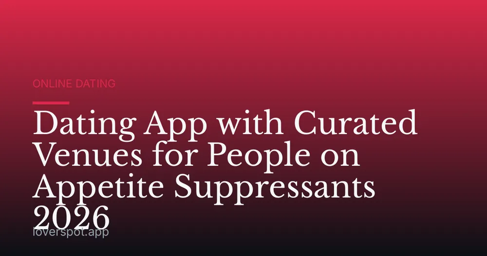 Dating App with Curated Venues for People on Appetite Suppressants 2026