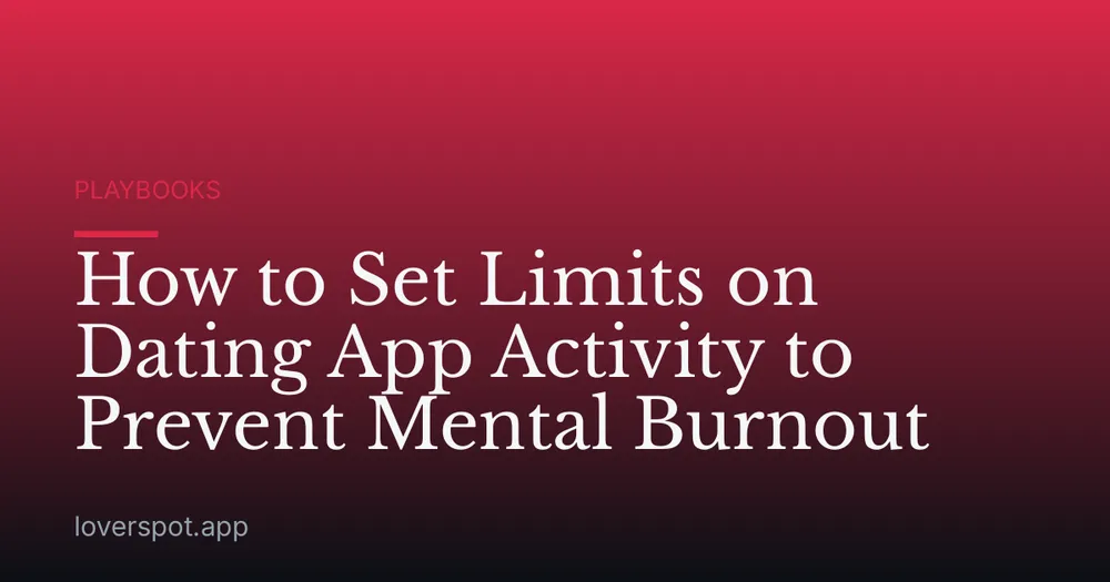 How to Set Limits on Dating App Activity to Prevent Mental Burnout