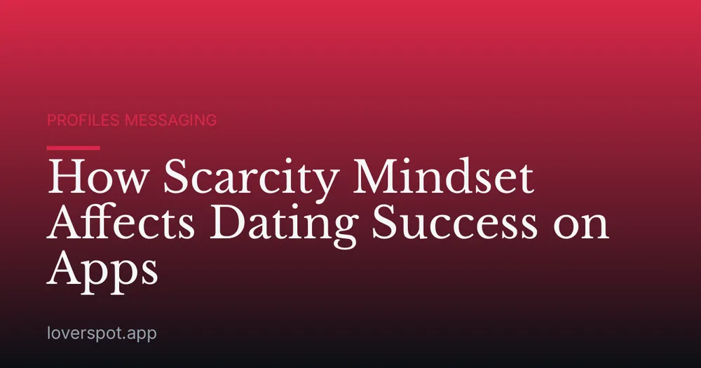 How Scarcity Mindset Affects Dating Success on Apps