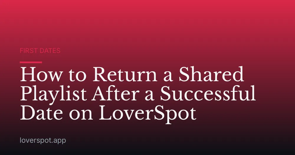 How to Return a Shared Playlist After a Successful Date on LoverSpot