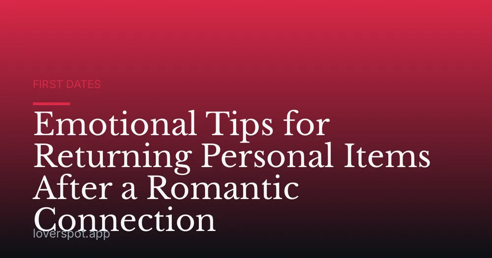 Emotional Tips for Returning Personal Items After a Romantic Connection