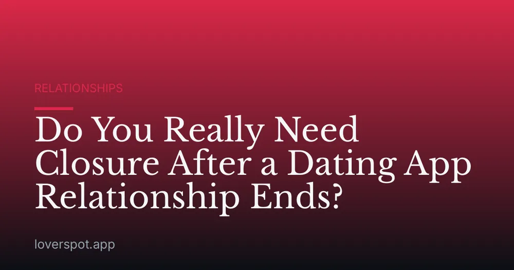 Do You Really Need Closure After a Dating App Relationship Ends?
