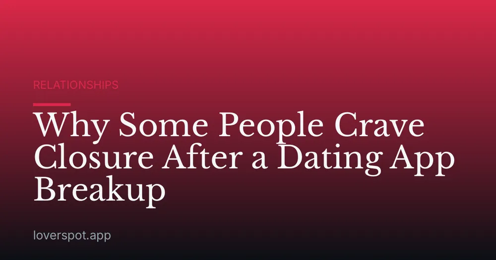 Why Some People Crave Closure After a Dating App Breakup