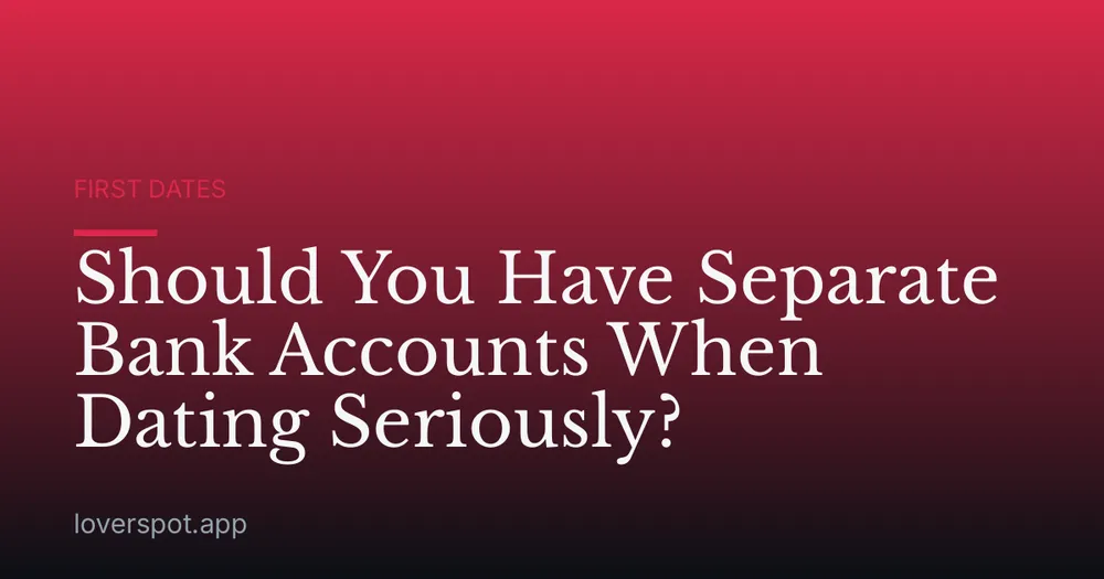 Should You Have Separate Bank Accounts When Dating Seriously?