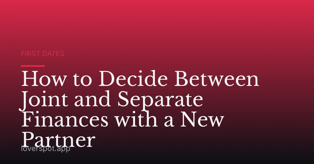 How to Decide Between Joint and Separate Finances with a New Partner