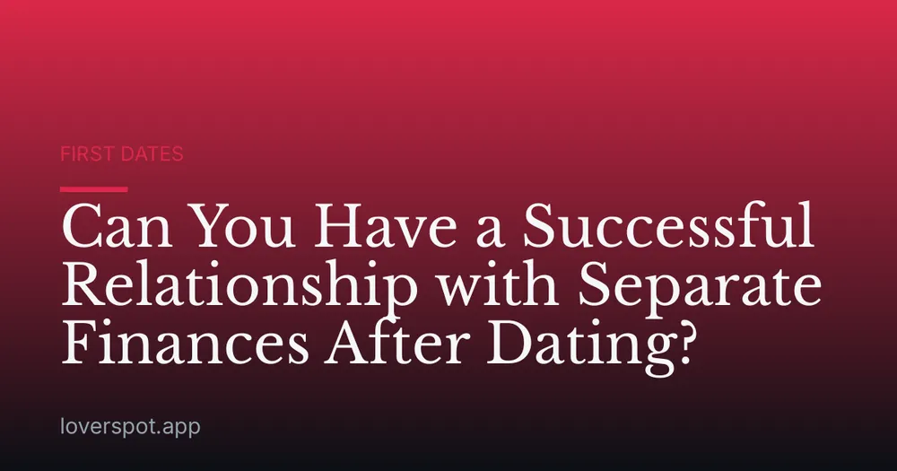 Can You Have a Successful Relationship with Separate Finances After Dating?