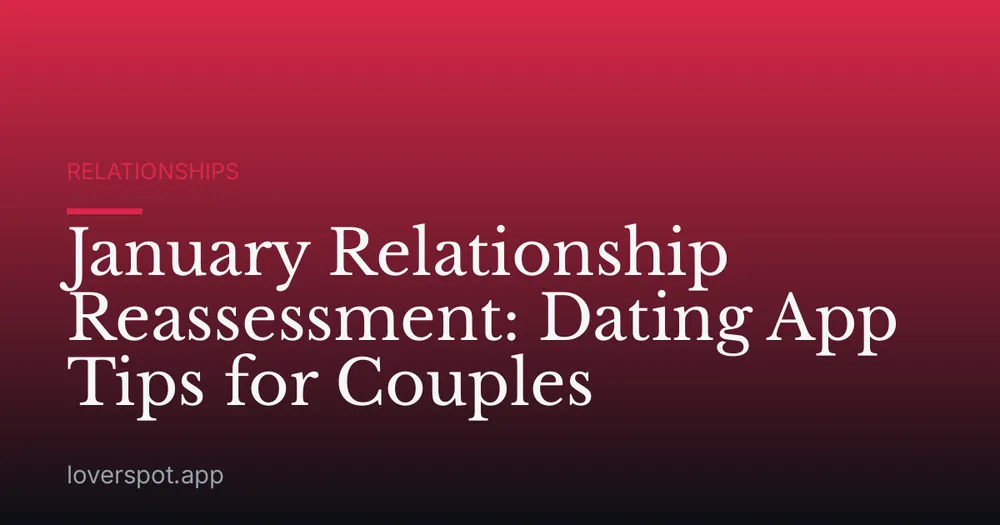 January Relationship Reassessment: Dating App Tips for Couples