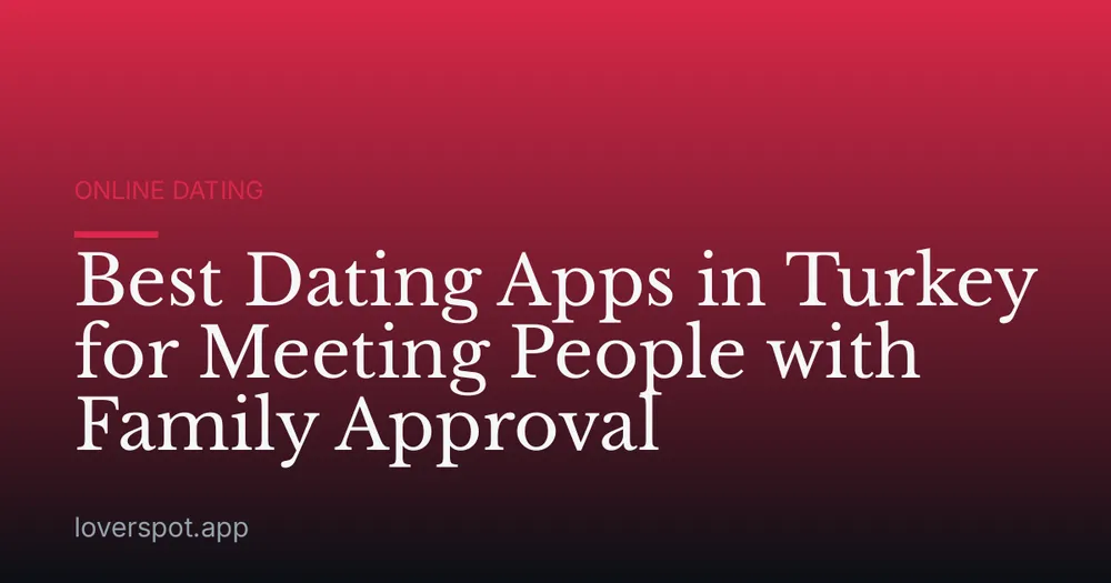 Best Dating Apps in Turkey for Meeting People with Family Approval