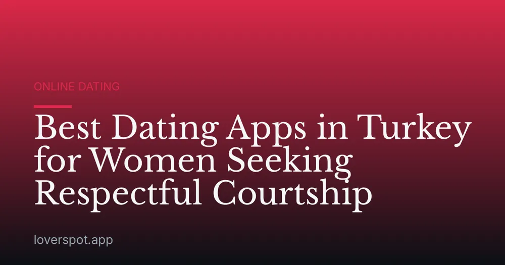 Best Dating Apps in Turkey for Women Seeking Respectful Courtship