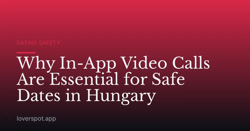 Why In-App Video Calls Are Essential for Safe Dates in Hungary