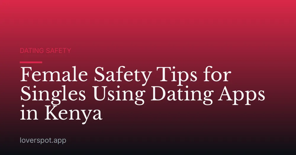 Female Safety Tips for Singles Using Dating Apps in Kenya