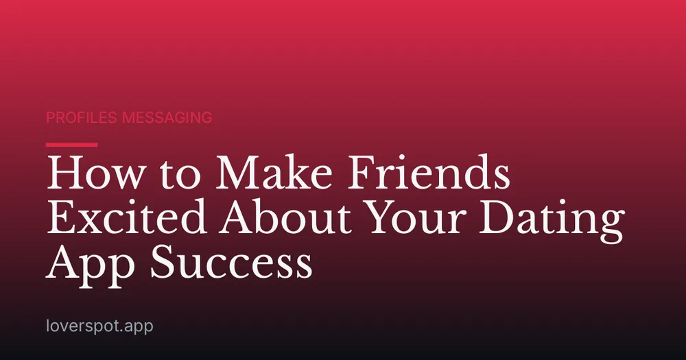 How to Make Friends Excited About Your Dating App Success