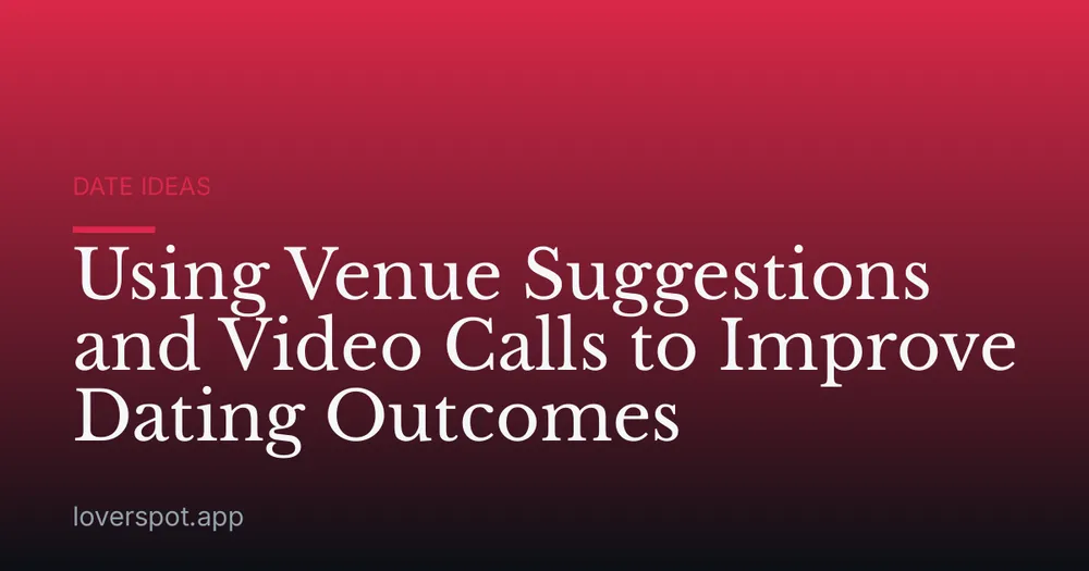 Using Venue Suggestions and Video Calls to Improve Dating Outcomes