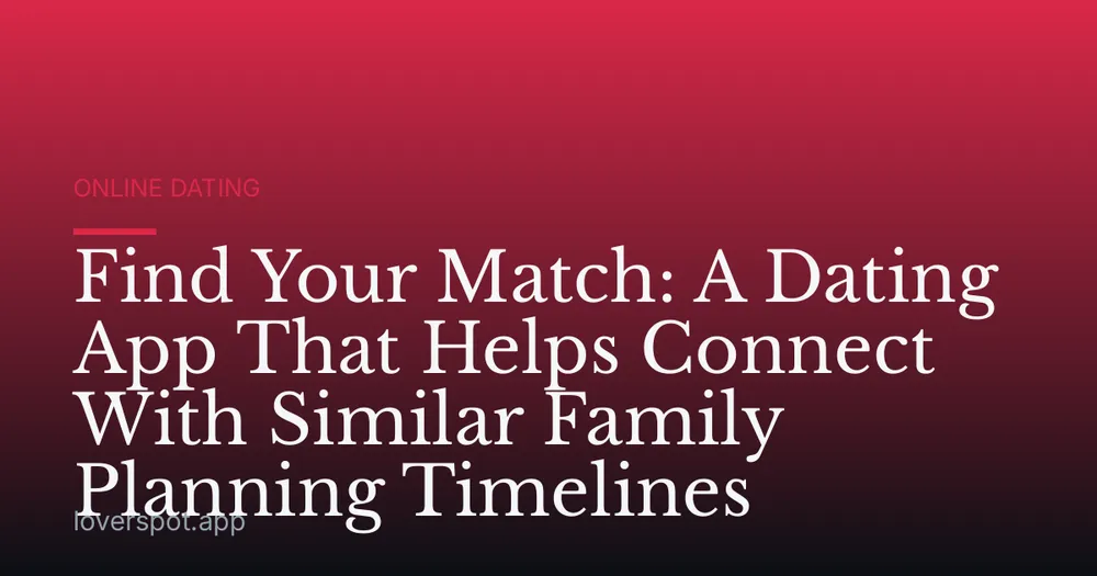 Find Your Match: A Dating App That Helps Connect With Similar Family Planning Timelines