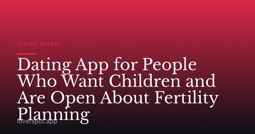 Dating App for People Who Want Children and Are Open About Fertility Planning