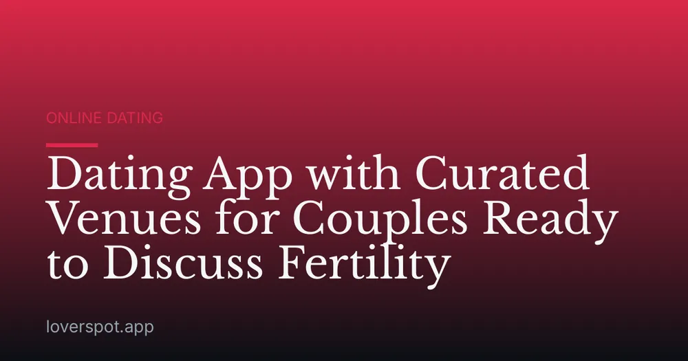 Dating App with Curated Venues for Couples Ready to Discuss Fertility