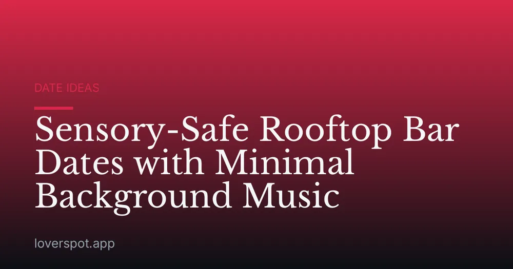 Sensory-Safe Rooftop Bar Dates with Minimal Background Music