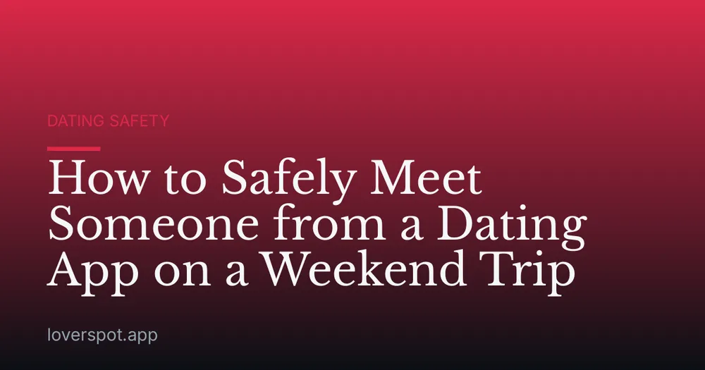 How to Safely Meet Someone from a Dating App on a Weekend Trip