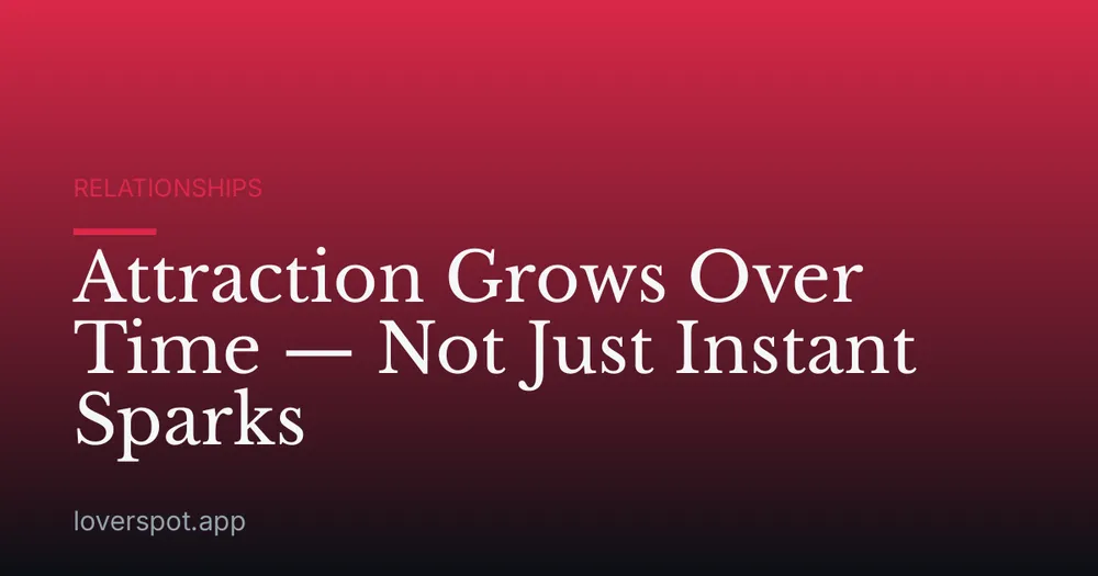 Attraction Grows Over Time — Not Just Instant Sparks