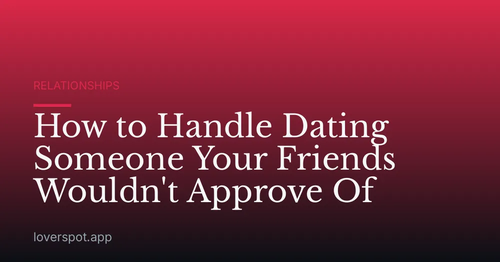 How to Handle Dating Someone Your Friends Wouldn't Approve Of