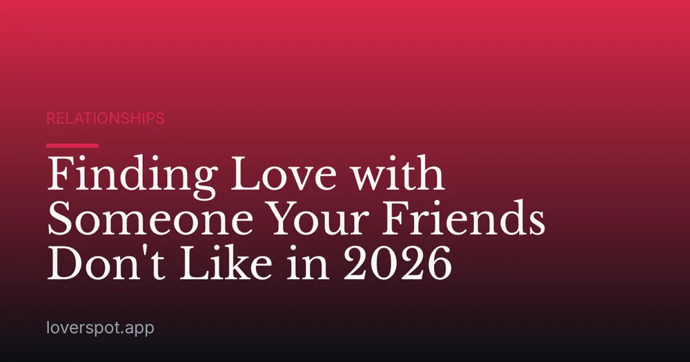 Finding Love with Someone Your Friends Don't Like in 2026
