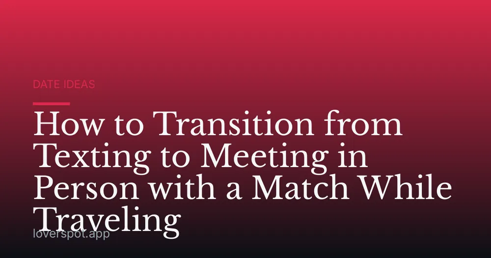 How to Transition from Texting to Meeting in Person with a Match While Traveling
