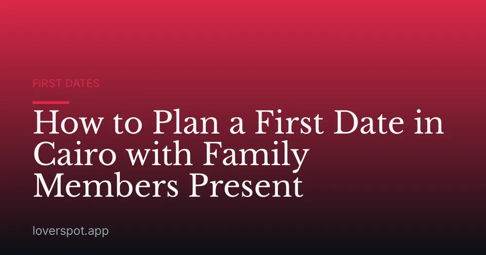 How to Plan a First Date in Cairo with Family Members Present