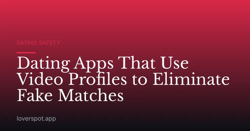 Dating Apps That Use Video Profiles to Eliminate Fake Matches