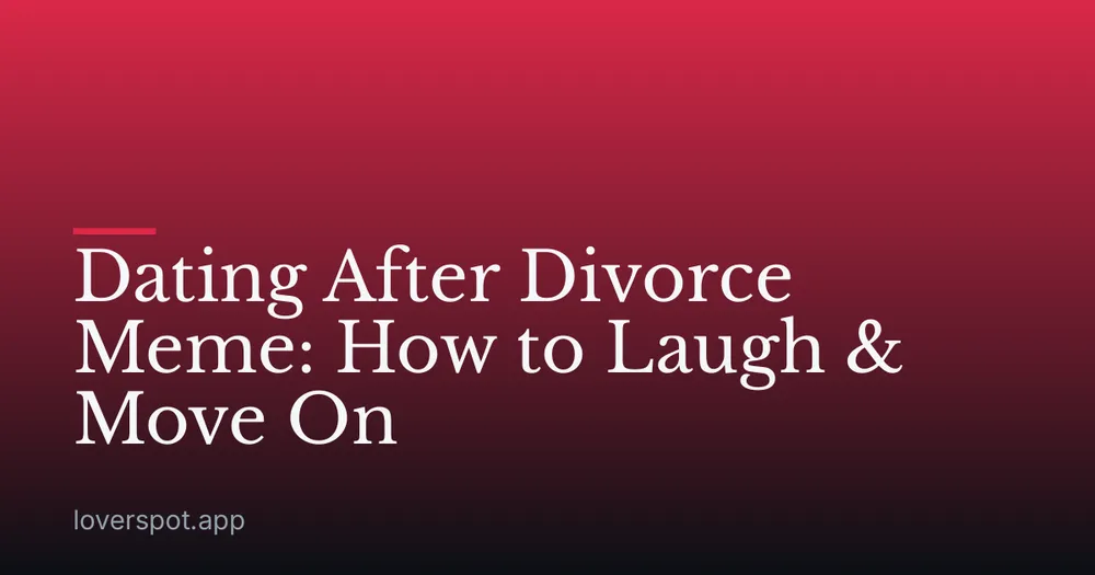 Dating After Divorce Meme: How to Laugh & Move On