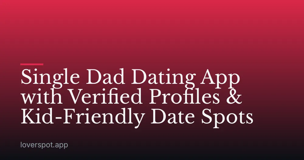 Single Dad Dating App with Verified Profiles & Kid-Friendly Date Spots
