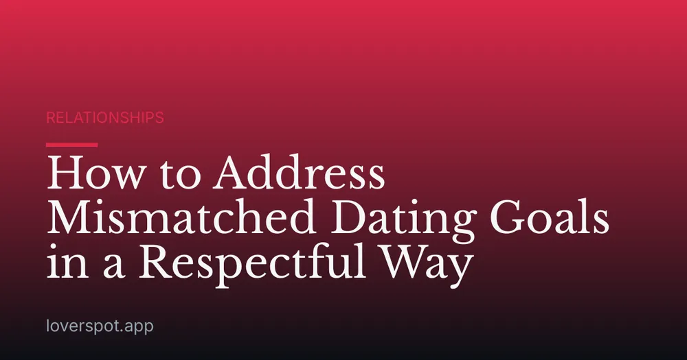 How to Address Mismatched Dating Goals in a Respectful Way