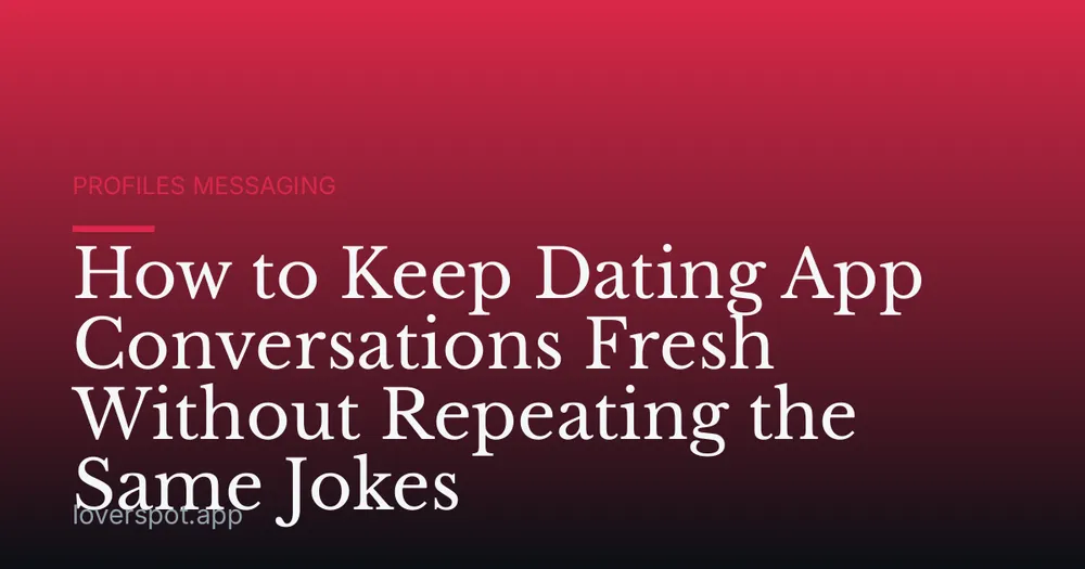 How to Keep Dating App Conversations Fresh Without Repeating the Same Jokes