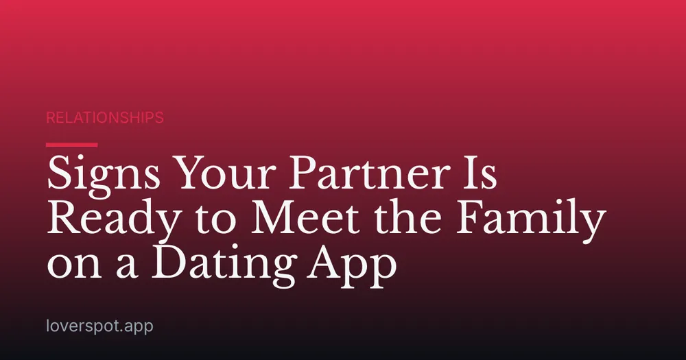 Signs Your Partner Is Ready to Meet the Family on a Dating App