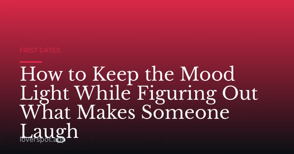 How to Keep the Mood Light While Figuring Out What Makes Someone Laugh