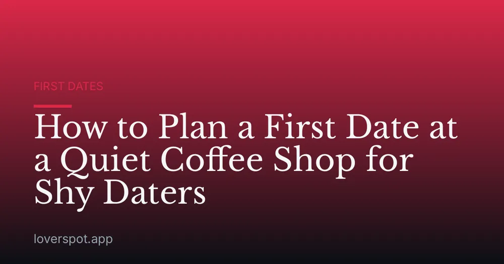 How to Plan a First Date at a Quiet Coffee Shop for Shy Daters