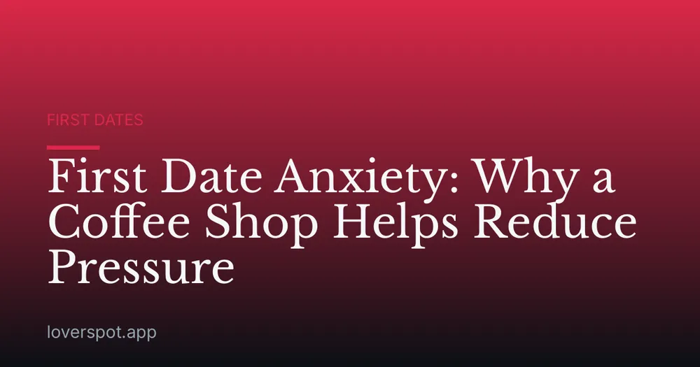 First Date Anxiety: Why a Coffee Shop Helps Reduce Pressure