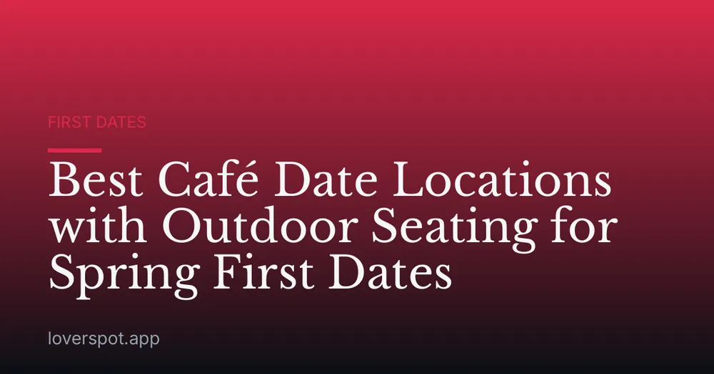 Best Café Date Locations with Outdoor Seating for Spring First Dates
