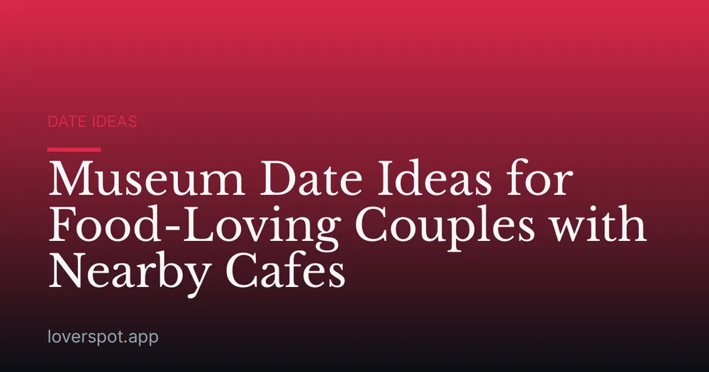 Museum Date Ideas for Food-Loving Couples with Nearby Cafes