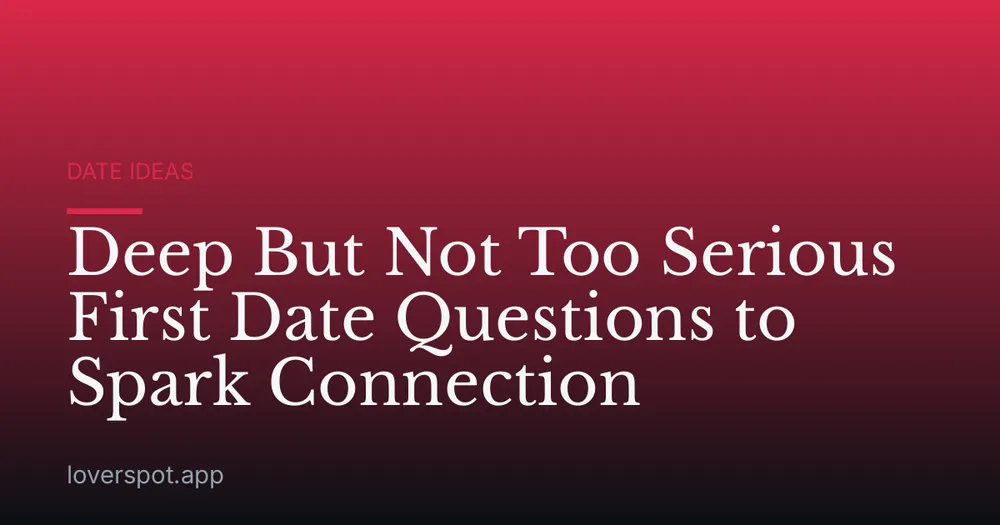 Deep But Not Too Serious First Date Questions to Spark Connection