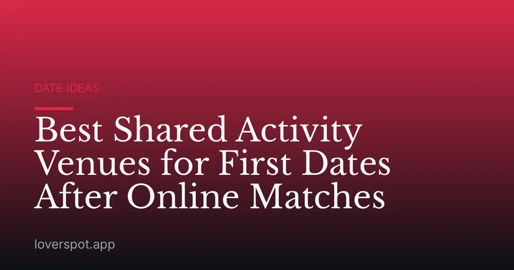 Best Shared Activity Venues for First Dates After Online Matches