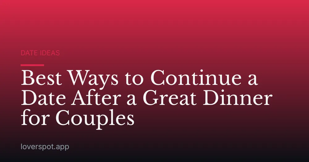 Best Ways to Continue a Date After a Great Dinner for Couples